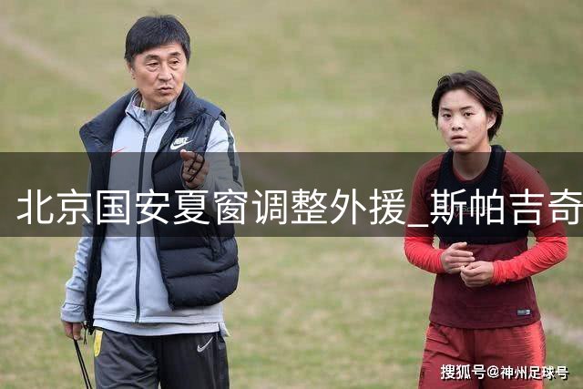 北京国安夏窗调整外援 斯帕吉奇复出恩科洛洛离队