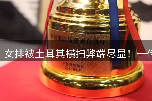 女排被土耳其横扫弊端尽显！一传发球崩盘引连锁反应，一次攻拉胯