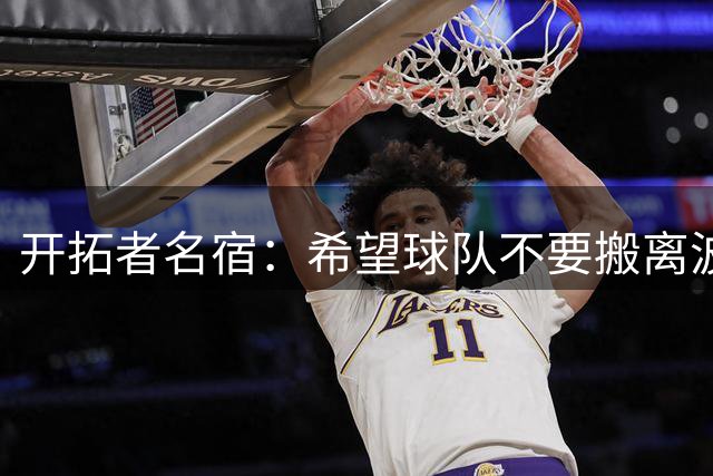 开拓者名宿：希望球队不要搬离波特兰 球队搬家后历史会被遗忘