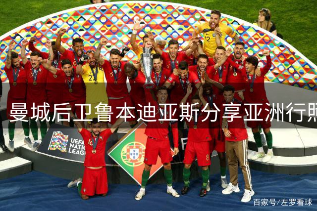 曼城后卫鲁本迪亚斯分享亚洲行照片 末图引争议