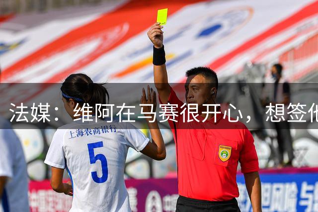 法媒：维阿在马赛很开心，想签他除非提供更具吸引力的竞技平台