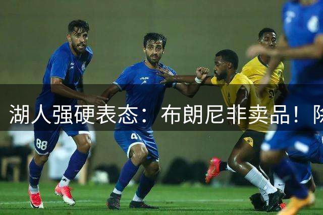 湖人强硬表态：布朗尼非卖品！除非收到超值报价才考虑交易