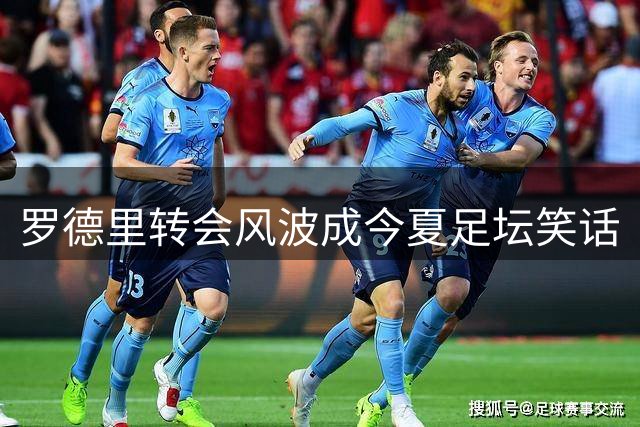 罗德里转会风波成今夏足坛笑话