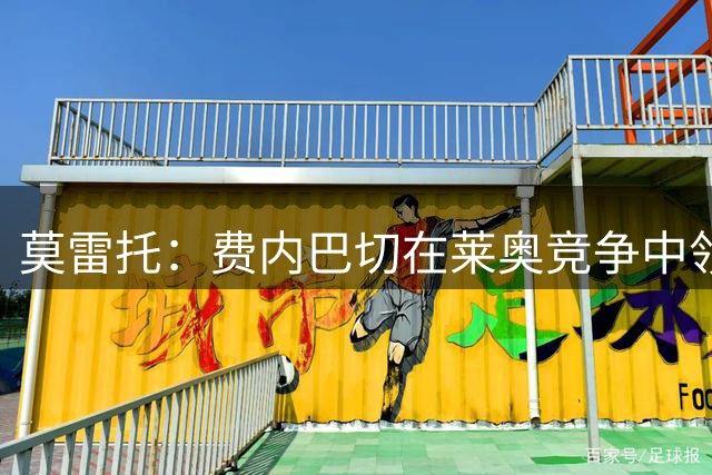 莫雷托：费内巴切在莱奥竞争中领先，若提交重磅报价米兰会评估