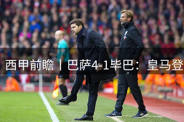 西甲前瞻丨巴萨4-1毕巴：皇马登顶了，巴萨还没中锋