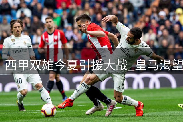 西甲双雄今夏引援大战 皇马渴望破荒巴萨冲击三连冠