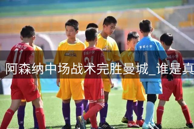 阿森纳中场战术完胜曼城 谁是真核一目了然
