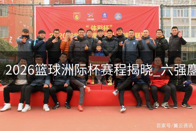 2026篮球洲际杯赛程揭晓 六强鏖战国家体育馆