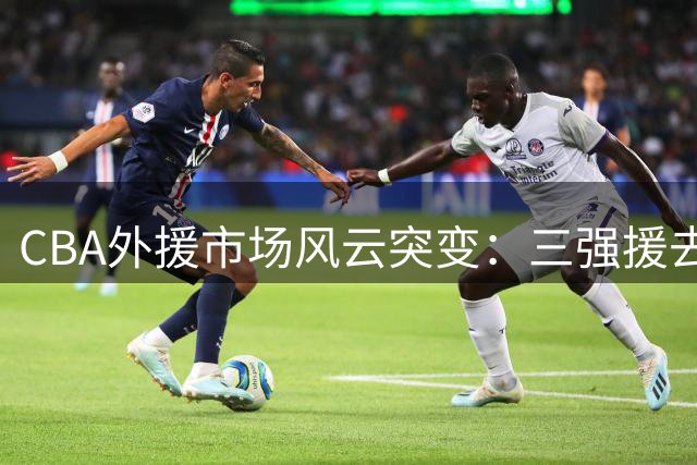 CBA外援市场风云突变：三强援去向引关注 广东核心遭俄超挖角
