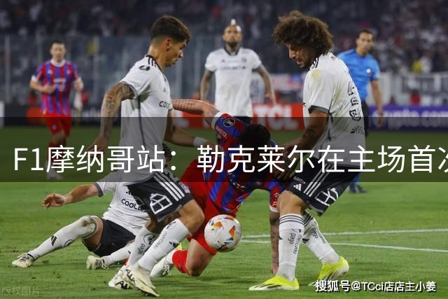 F1摩纳哥站：勒克莱尔在主场首次夺冠 加斯利拿分